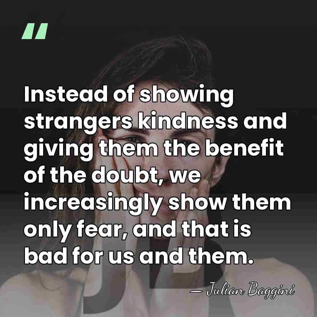 Instead of showing strangers kindness and giving them the benefit of the&hellip; - Julian Baggini