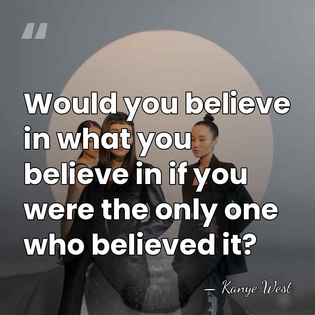 Would you believe in what you believe in if you were the&hellip; - Kanye West