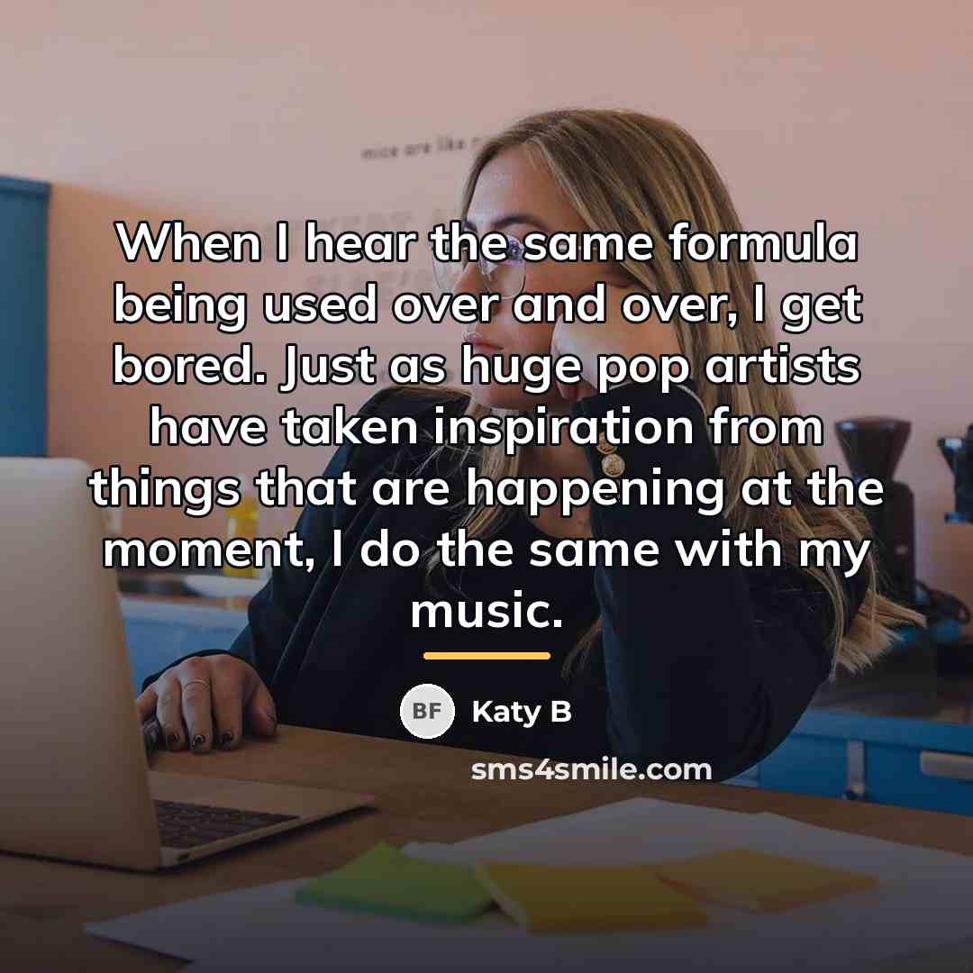 “When I hear the same formula being used over and…” quote by Katy B