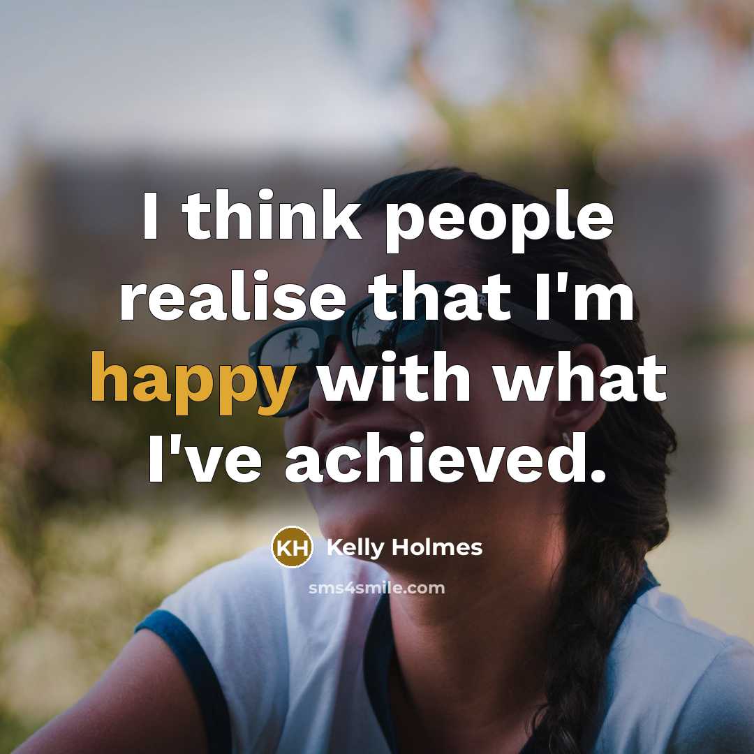 “I think people realise that I'm happy with what I've…” quote by Kelly Holmes