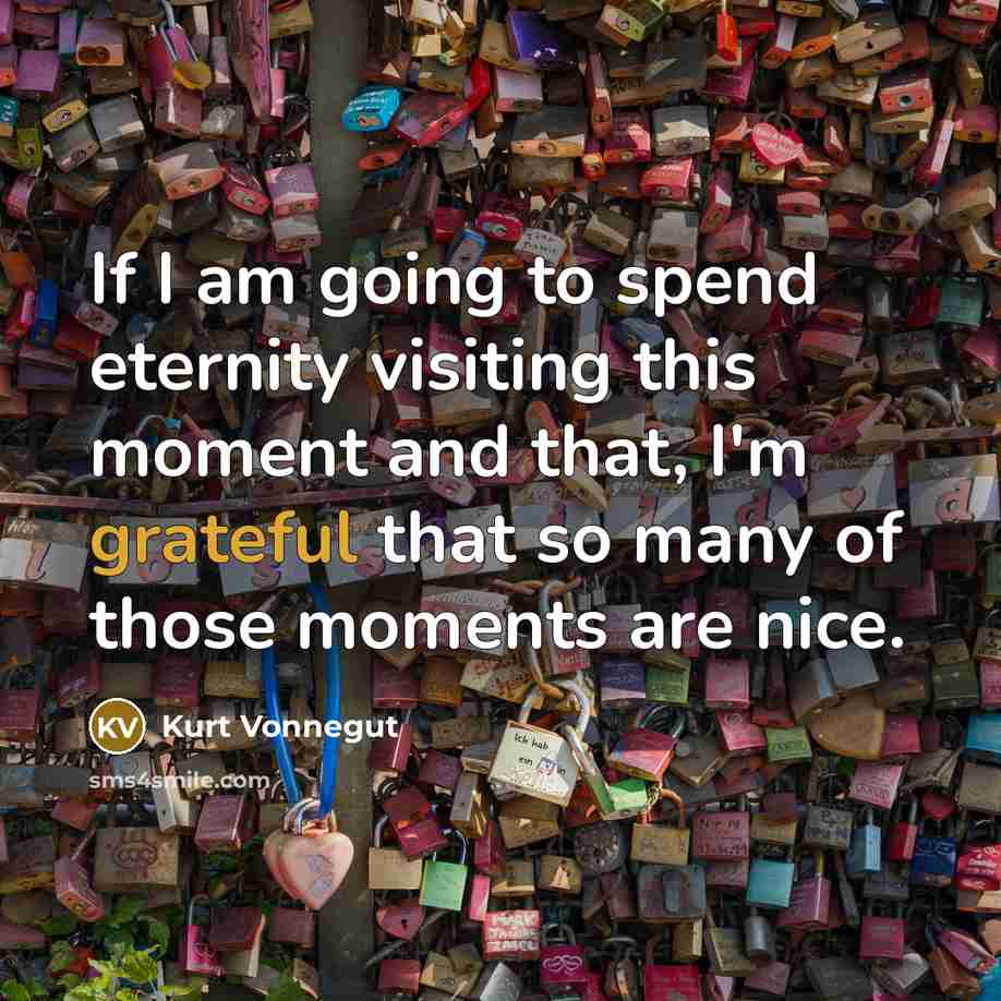 “If I am going to spend eternity visiting this moment…” quote by Kurt Vonnegut