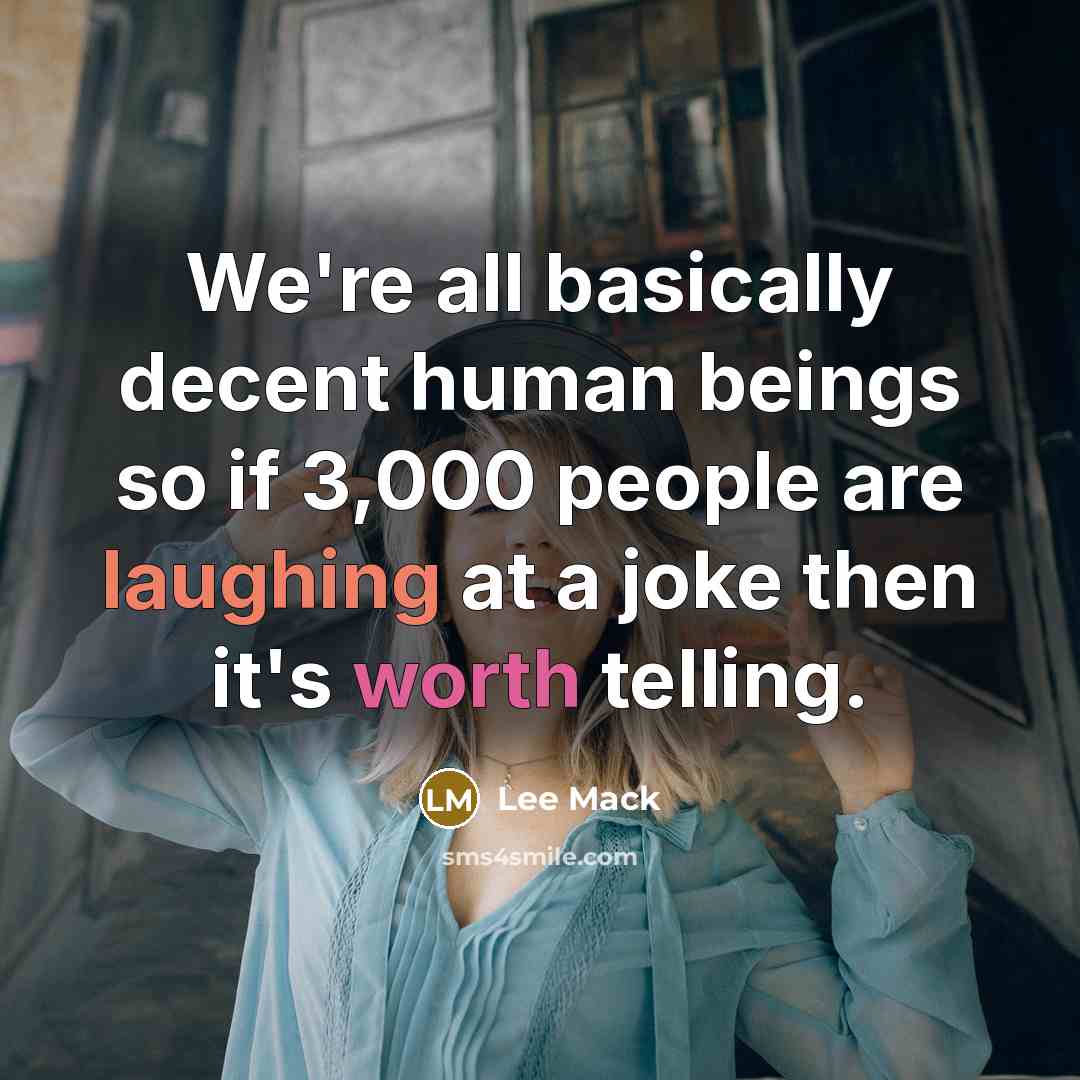“We're all basically decent human beings so if 3,000 people are laughing at a joke then it's worth telling.” quote by Lee Mack