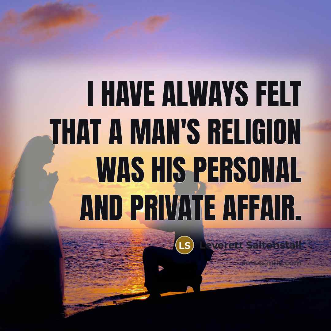 “I have always felt that a man's religion was his…” quote by Leverett Saltonstall