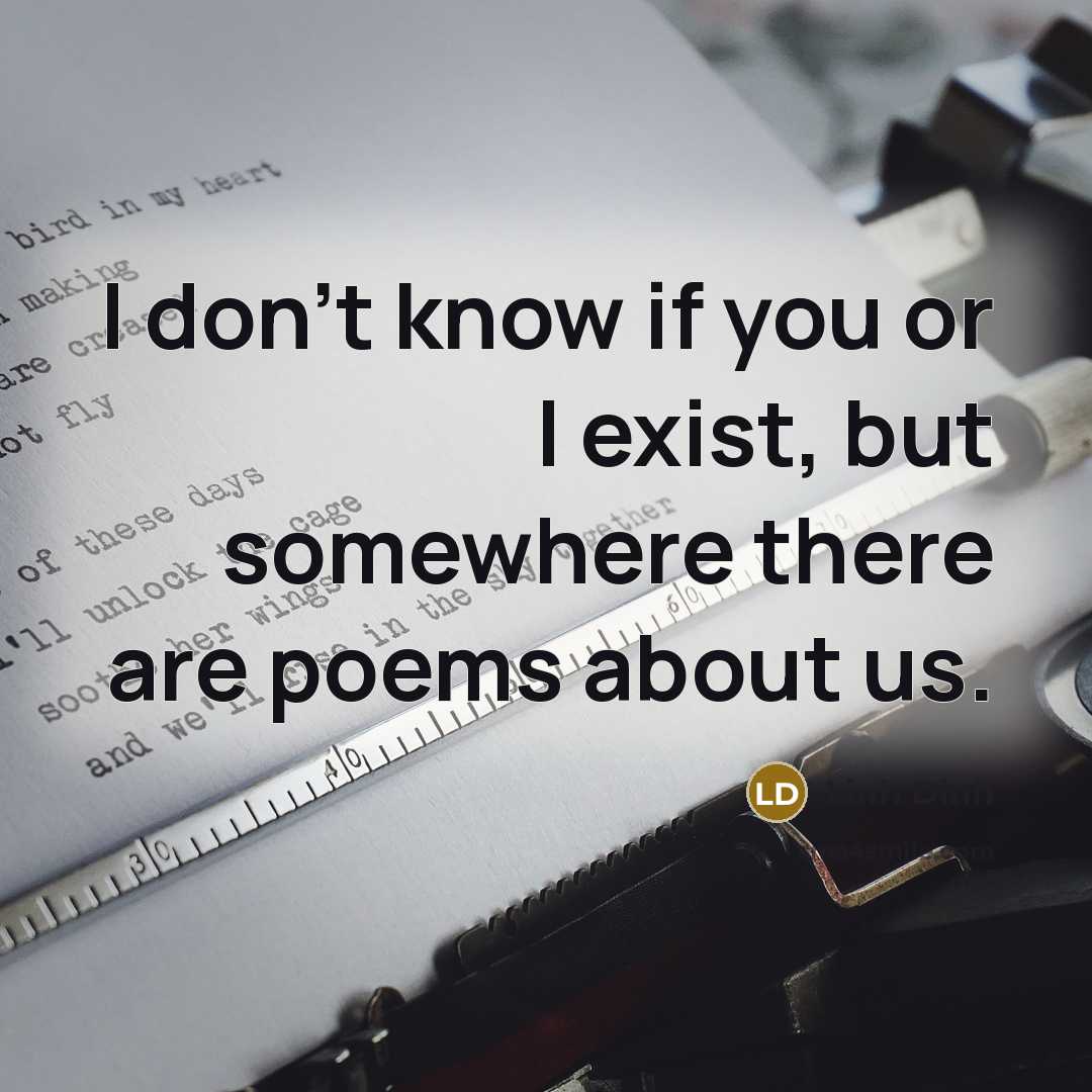 “I don’t know if you or I exist, but somewhere there are poems about us.” quote by Linh Dinh
