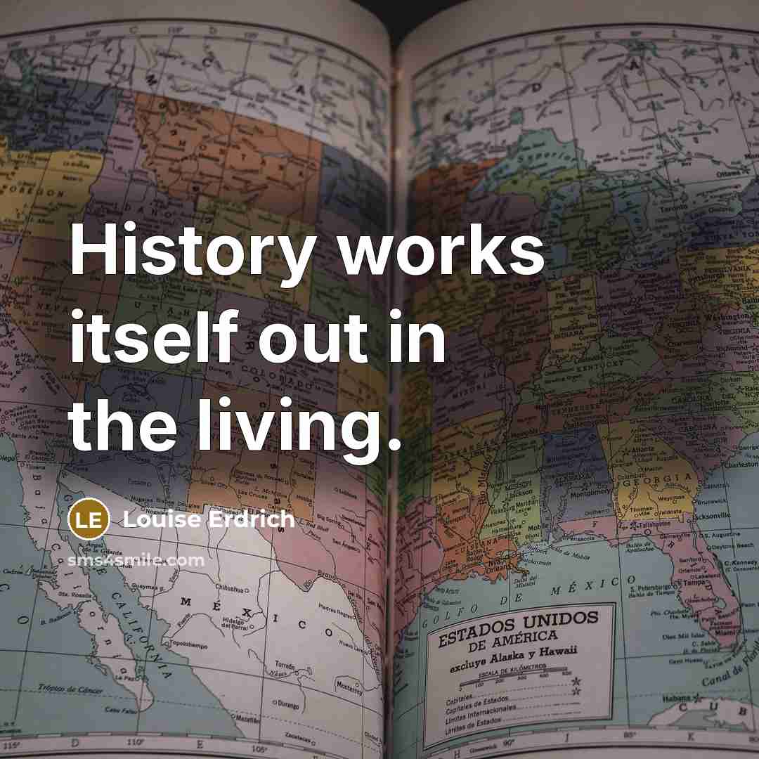 “History works itself out in the living.…” quote by Louise Erdrich