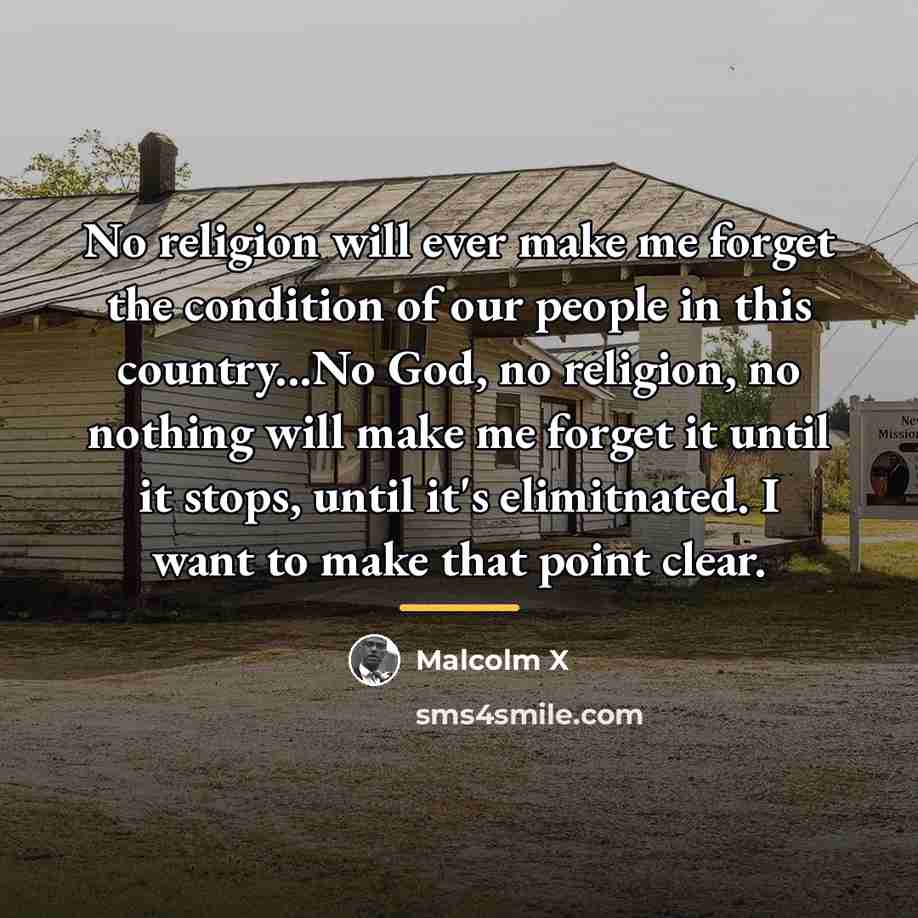 “No religion will ever make me forget the condition of…” quote by Malcolm X