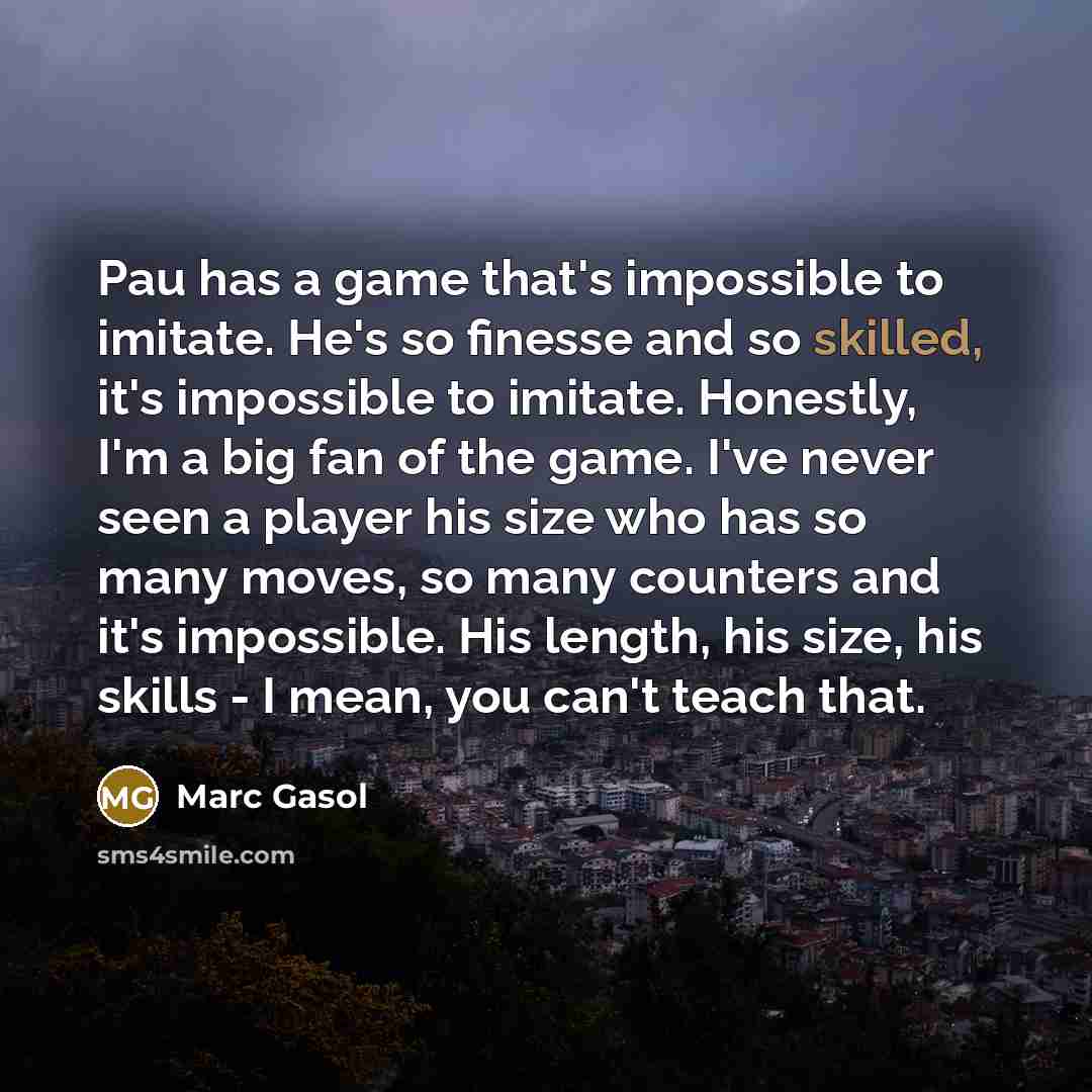 “Pau has a game that's impossible to imitate. He's so…” quote by Marc Gasol
