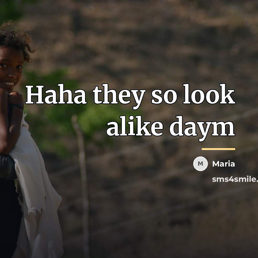 “Haha they so look alike daym…” quote by Maria