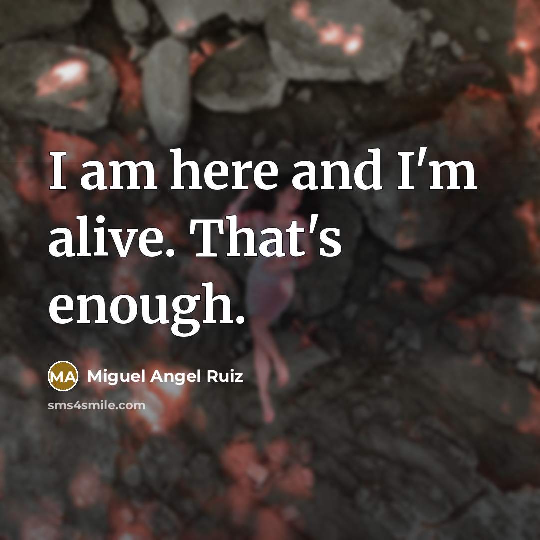 “I am here and I'm alive. That's enough.…” quote by Miguel Angel Ruiz
