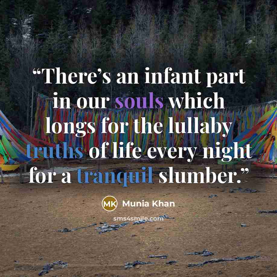 “There’s an infant part in our souls which longs for the lullaby truths of life every night for a tranquil slumber.” quote by Munia Khan