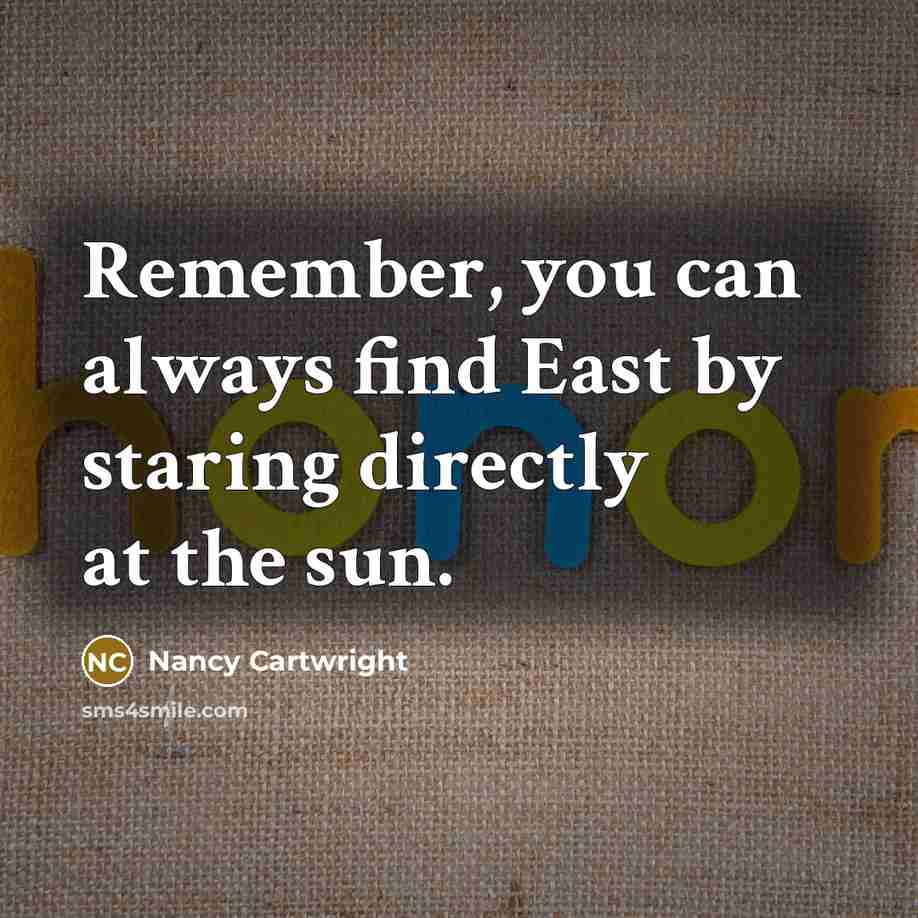 “Remember, you can always find East by staring directly at…” quote by Nancy Cartwright