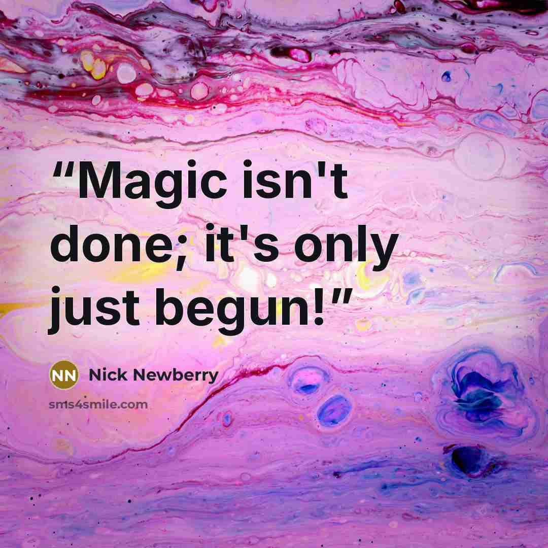 “Magic isn't done; it's only just begun!” quote by Nick Newberry