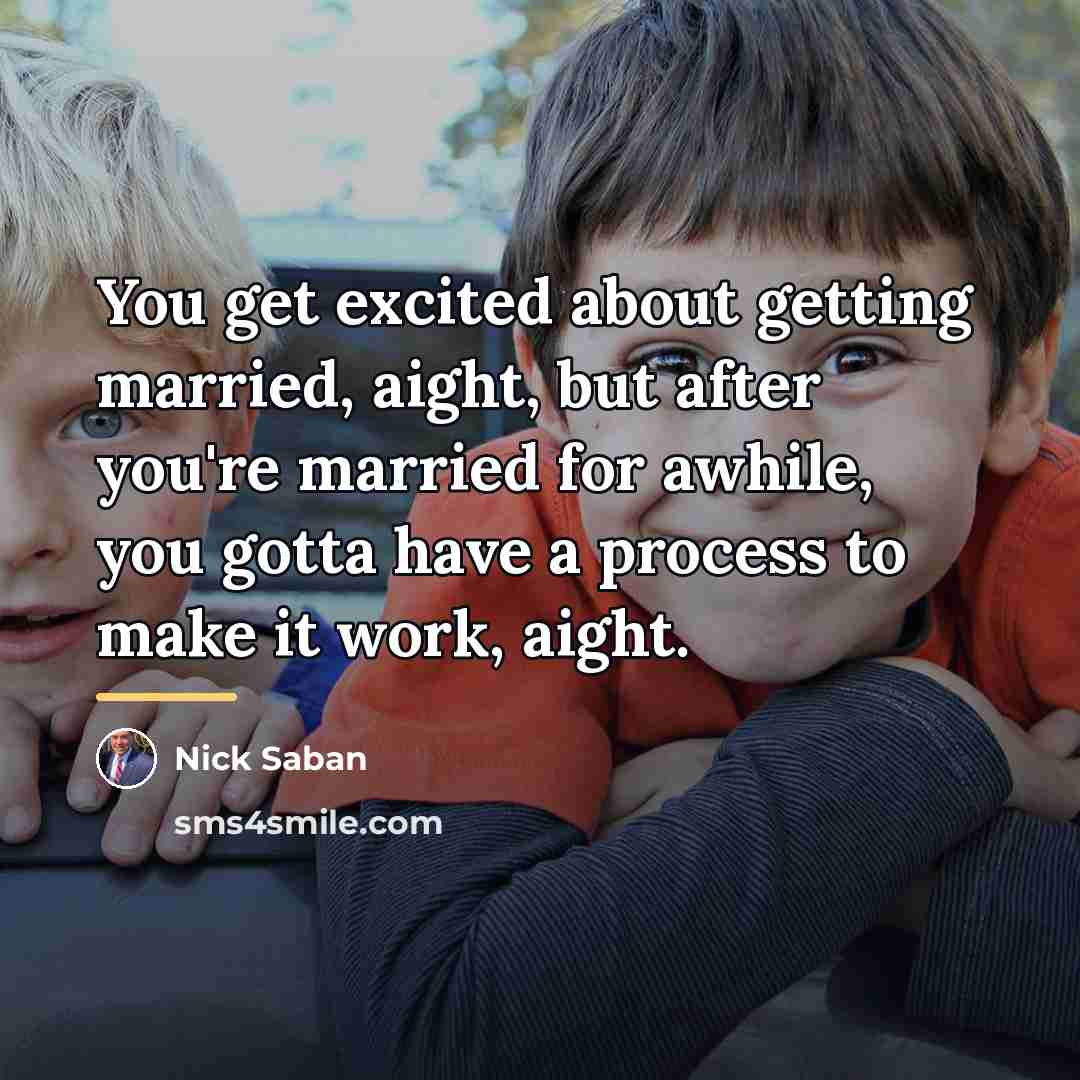 “You get excited about getting married, aight, but after you're…” quote by Nick Saban