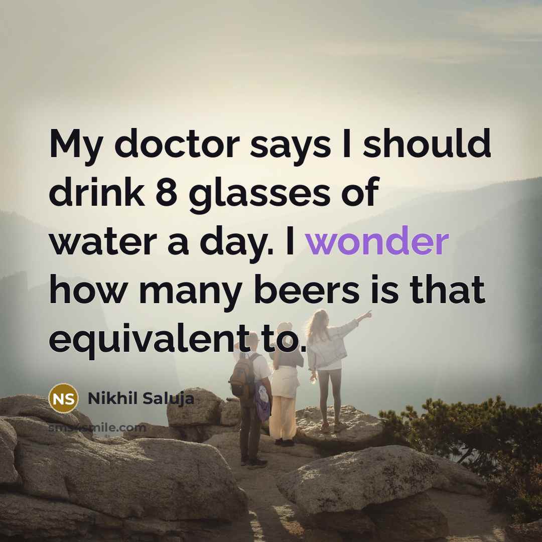 “My doctor says I should drink 8 glasses of water…” quote by Nikhil Saluja