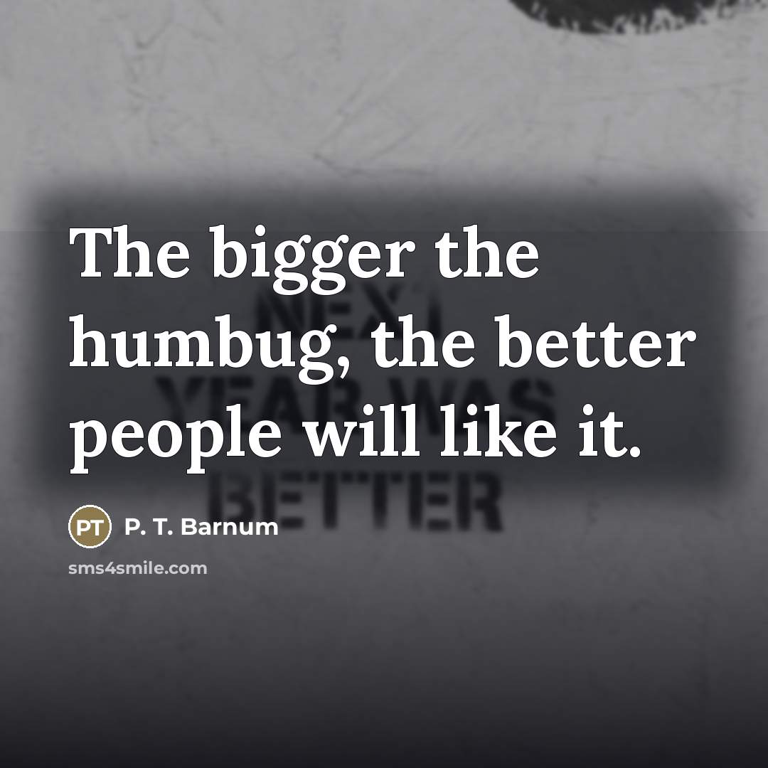 “The bigger the humbug, the better people will like it.…” quote by P. T. Barnum