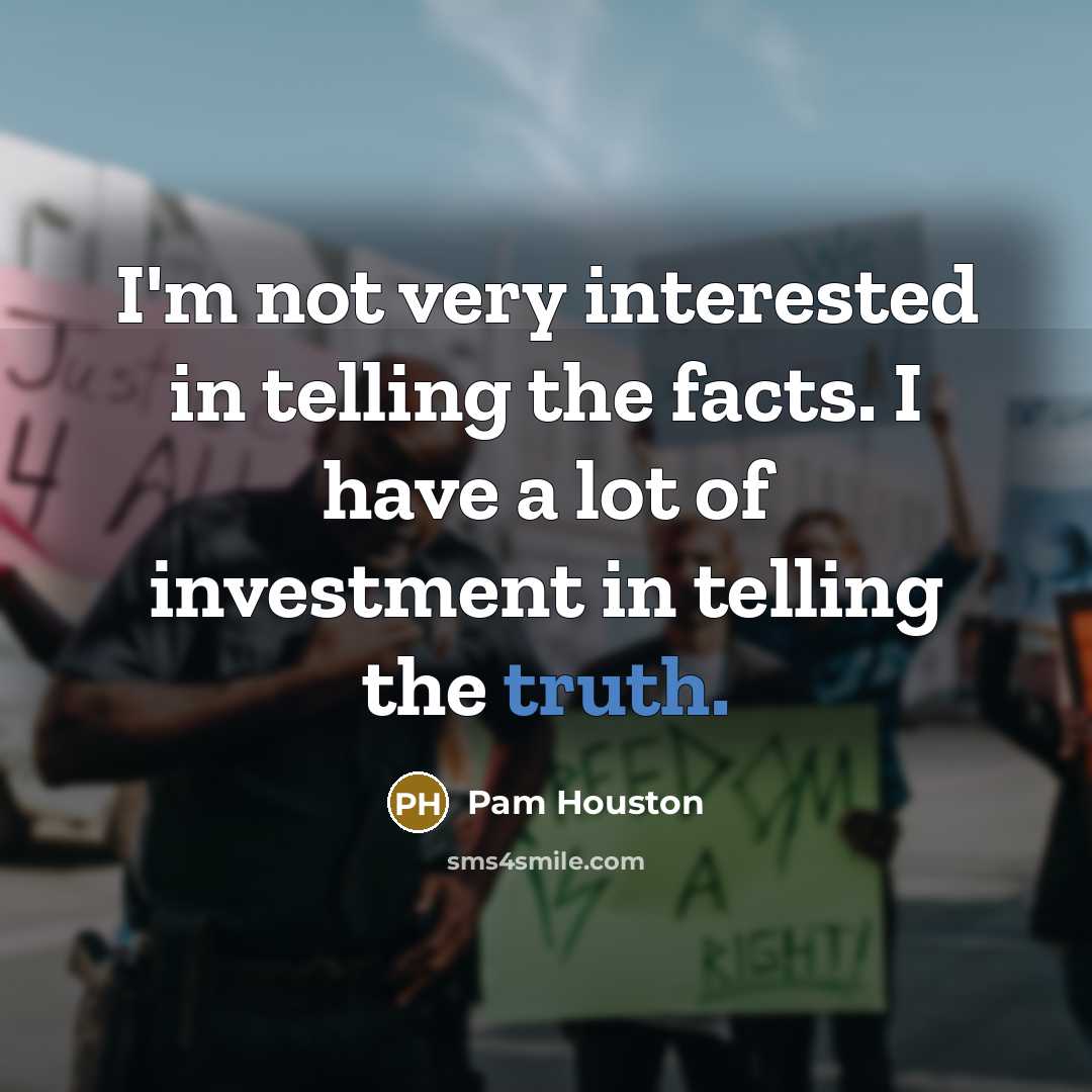 “I'm not very interested in telling the facts. I have…” quote by Pam Houston