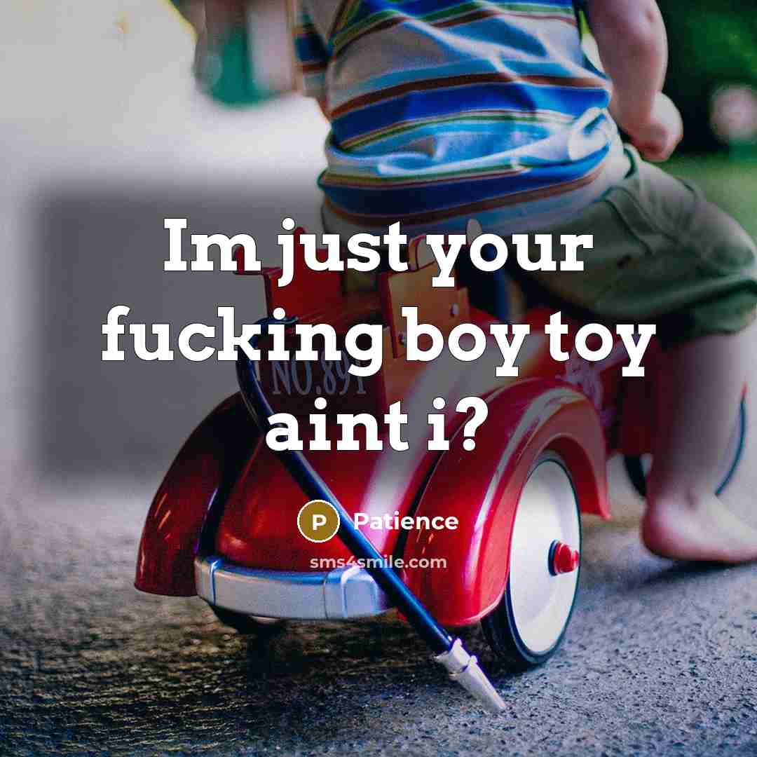 “Im just your fucking boy toy aint i?…” quote by Patience