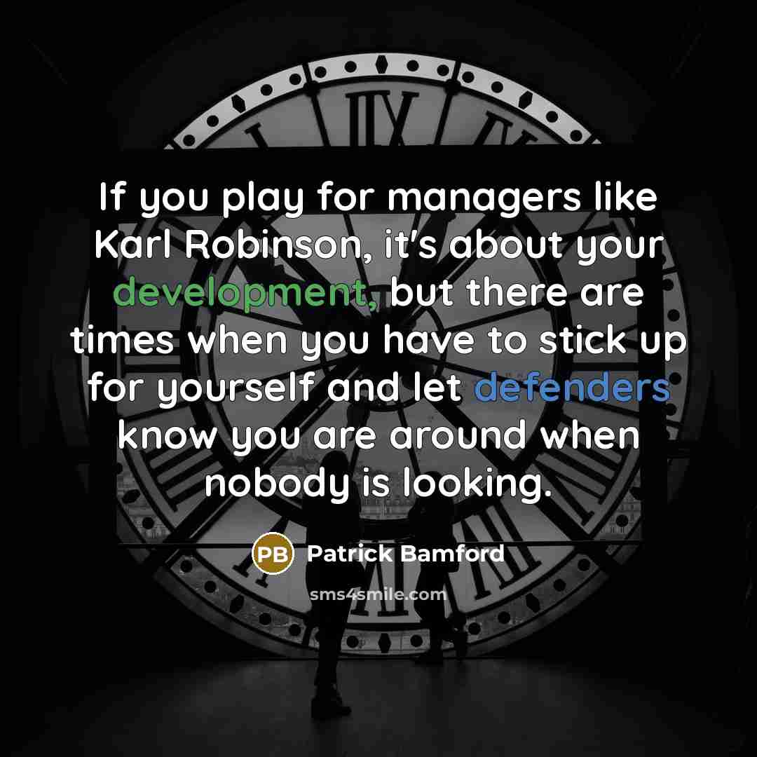 “If you play for managers like Karl Robinson, it's about your development, but there are times when you have to stick up for yourself and let defenders know you are around when nobody is looking.” quote by Patrick Bamford