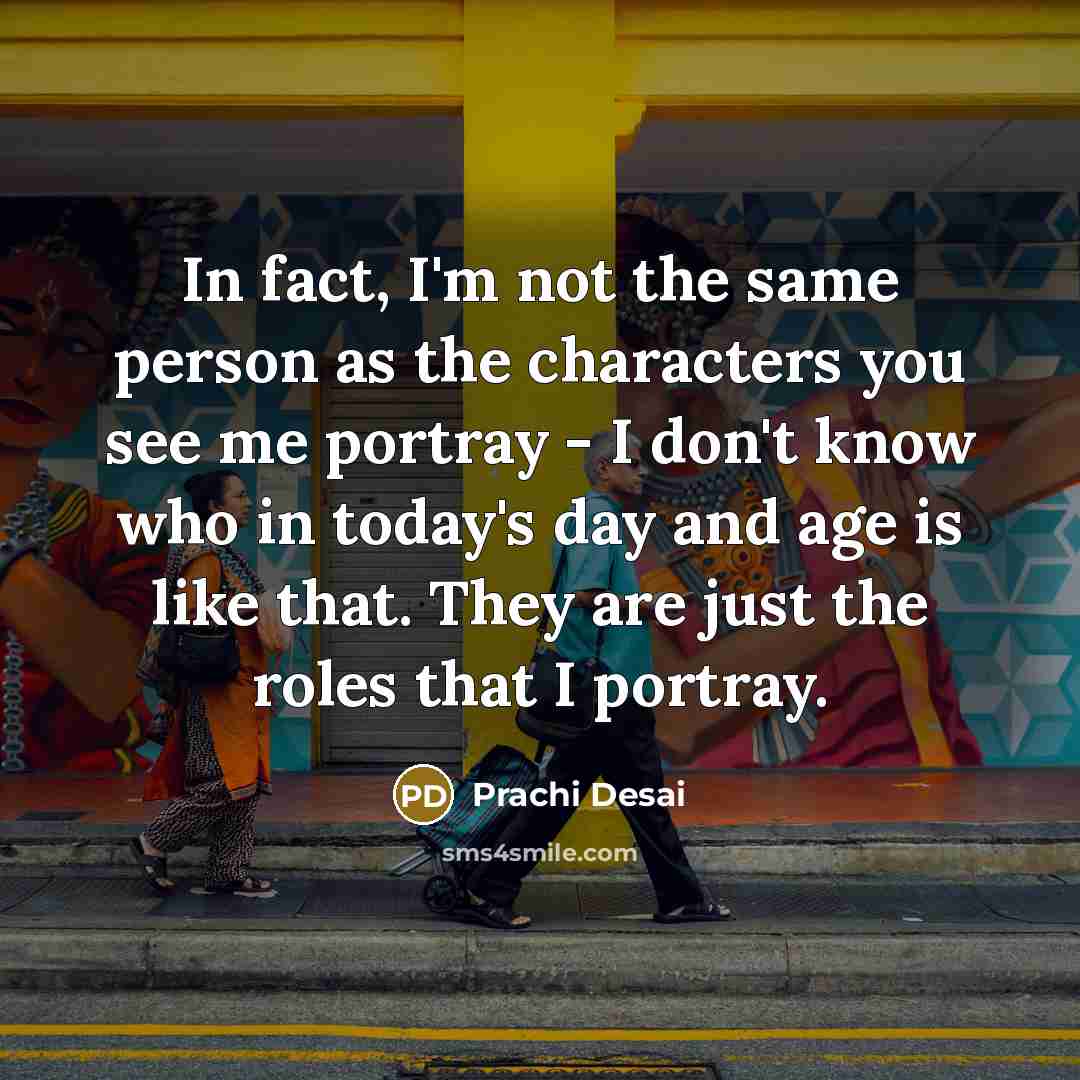 “In fact, I'm not the same person as the characters…” quote by Prachi Desai