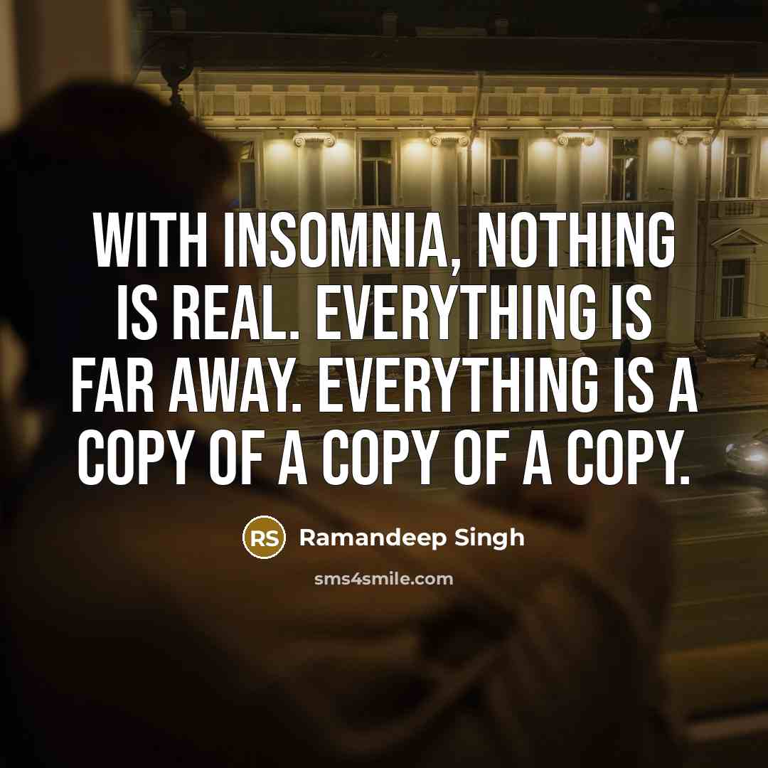 “With insomnia, nothing is real. Everything is far away. Everything is a copy of a copy of a copy.” quote by Ramandeep Singh