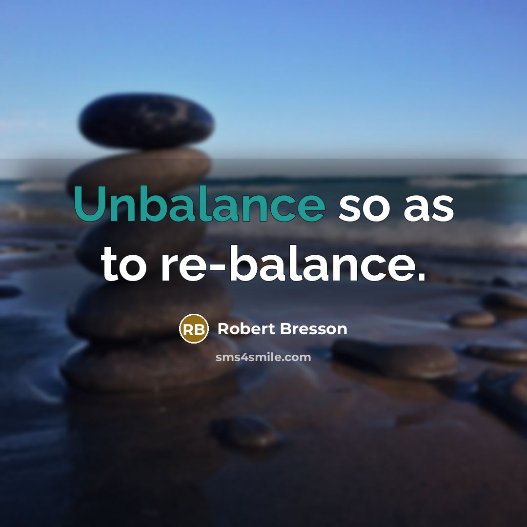 “Unbalance so as to re-balance.…” quote by Robert Bresson