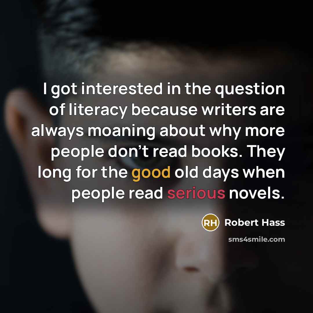 “I got interested in the question of literacy because writers…” quote by Robert Hass