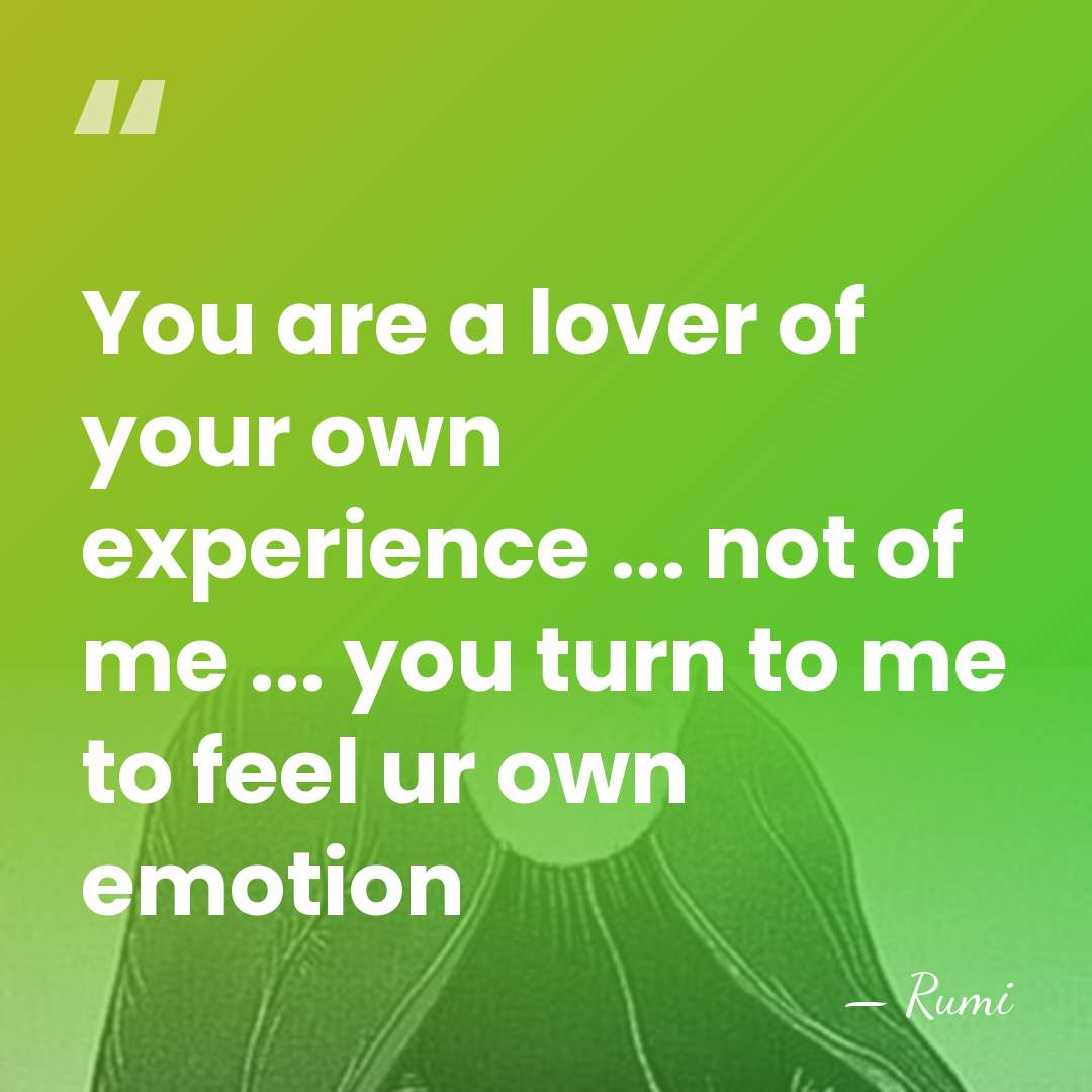 You are a lover of your own experience ... not of me&hellip; - Rumi