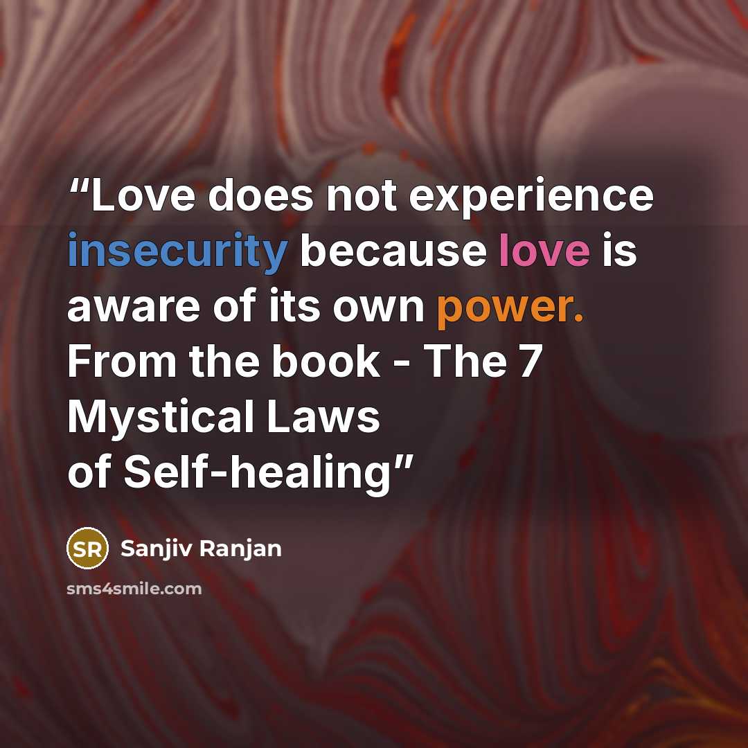 “Love does not experience insecurity because love is aware of its own power. From the book - The 7 Mystical Laws of Self-healing” quote by Sanjiv Ranjan