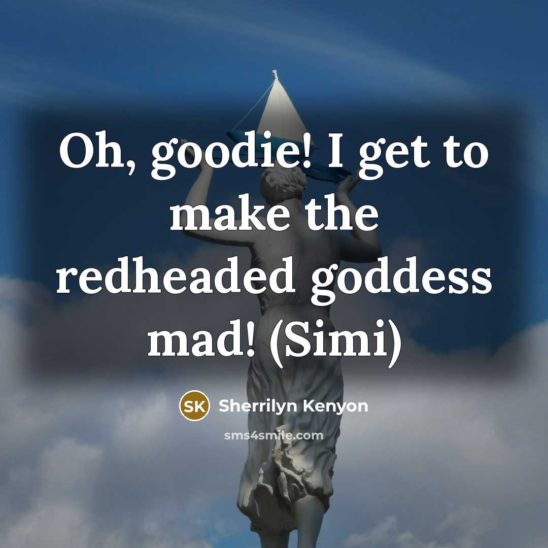 “Oh, goodie! I get to make the redheaded goddess mad!…” quote by Sherrilyn Kenyon