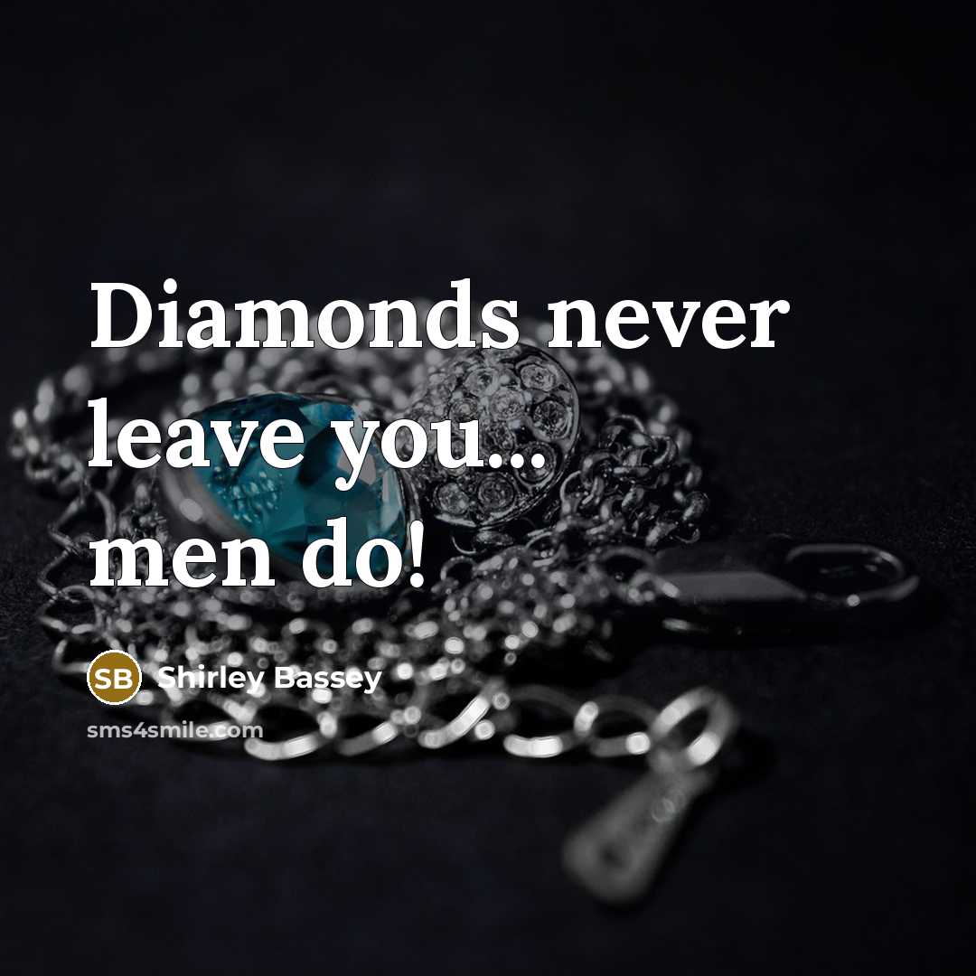 “Diamonds never leave you... men do!…” quote by Shirley Bassey