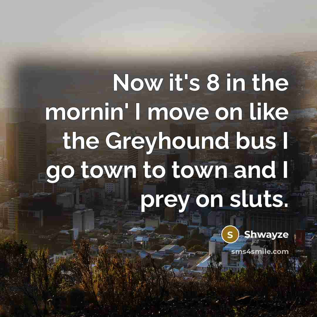 “Now it's 8 in the mornin' I move on like…” quote by Shwayze