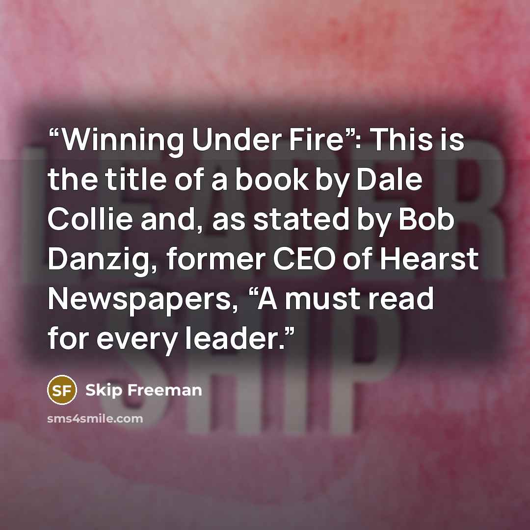 “Winning Under Fire”: This is the title of a book by Dale Collie and, as stated by Bob Danzig, former CEO of Hearst Newspapers, “A must read for every leader.” quote by Skip Freeman