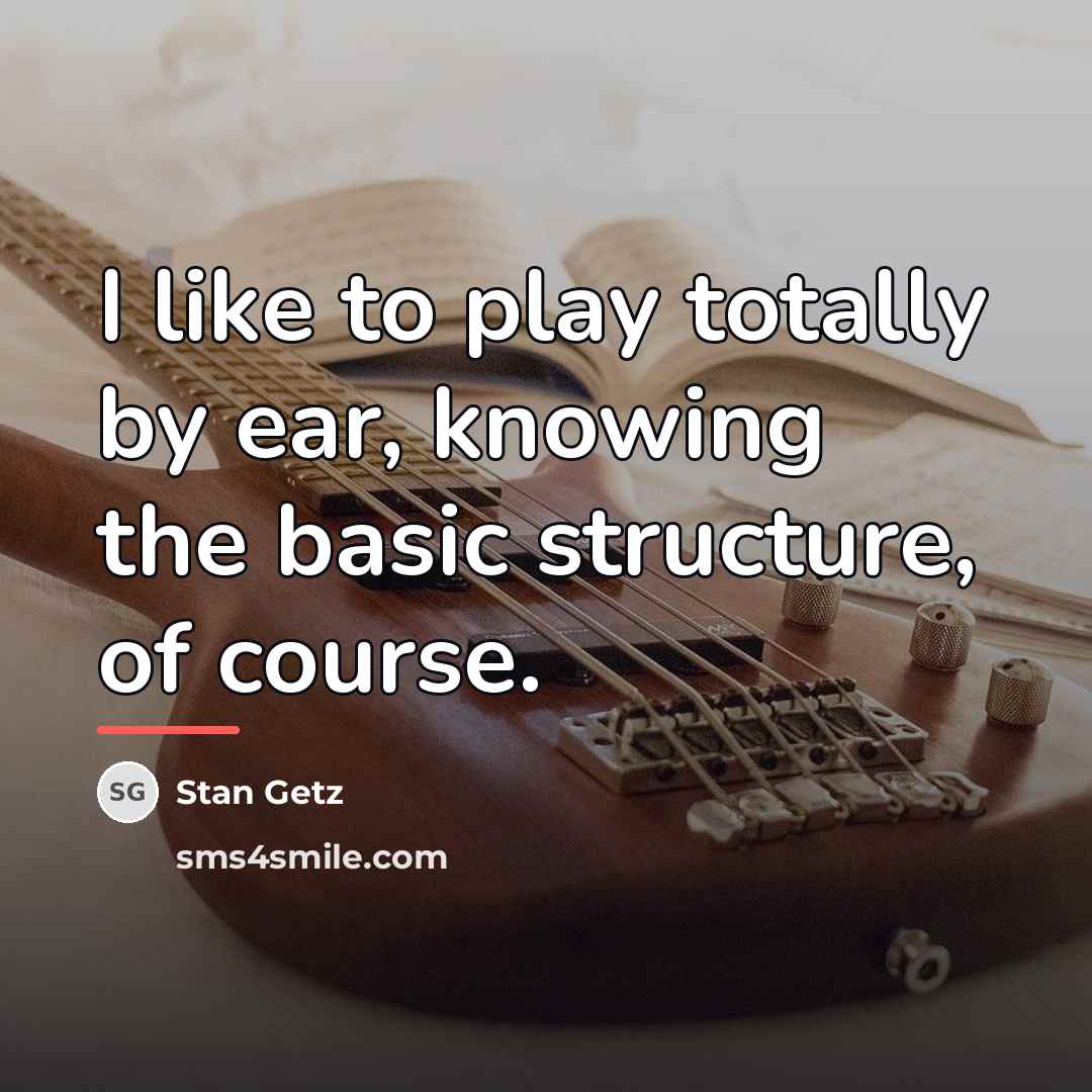 “I like to play totally by ear, knowing the basic…” quote by Stan Getz