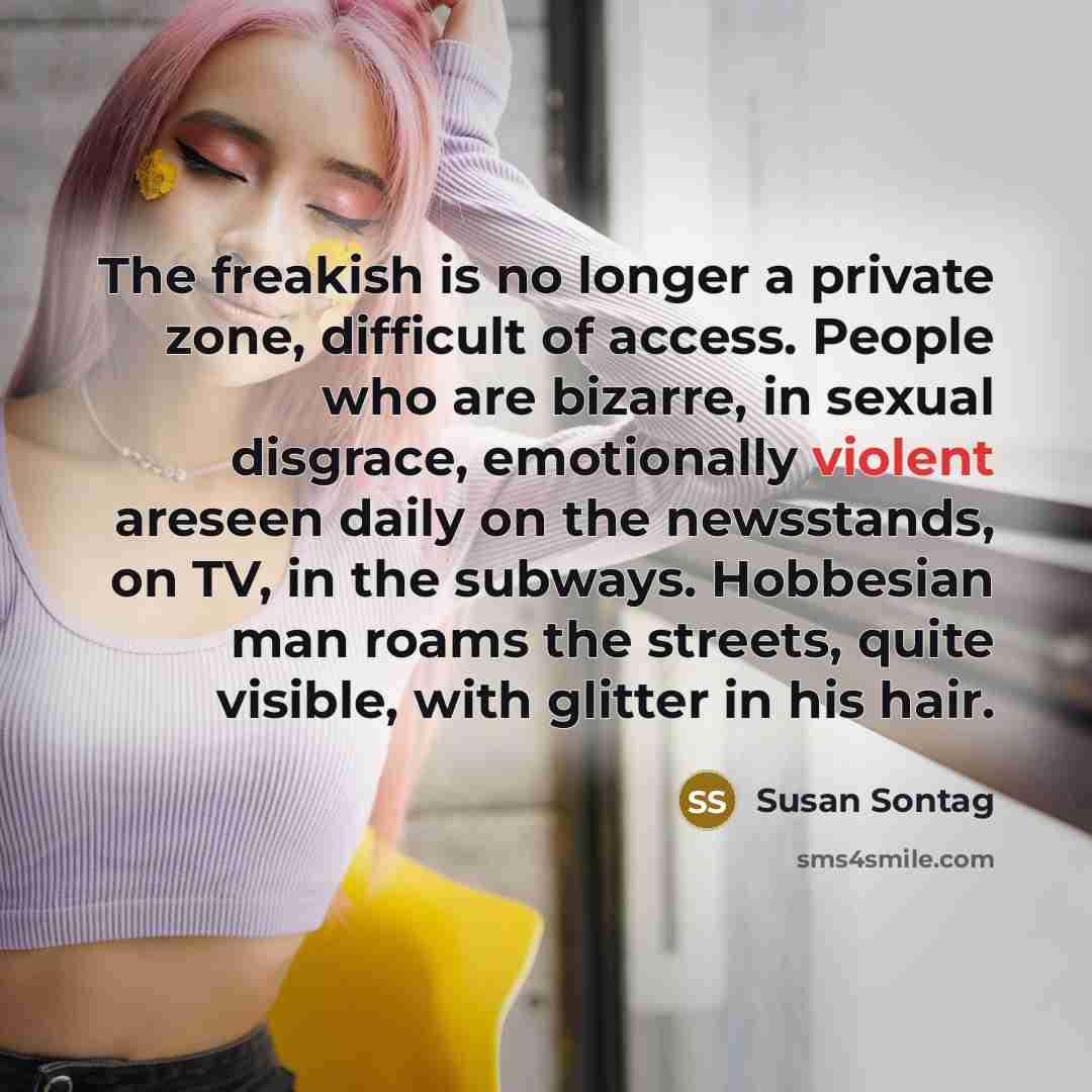 “The freakish is no longer a private zone, difficult of…” quote by Susan Sontag
