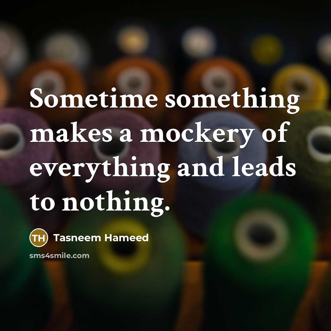 “Sometime something makes a mockery of everything and leads to…” quote by Tasneem Hameed