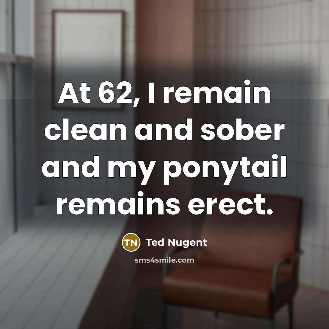“At 62, I remain clean and sober and my ponytail…” quote by Ted Nugent