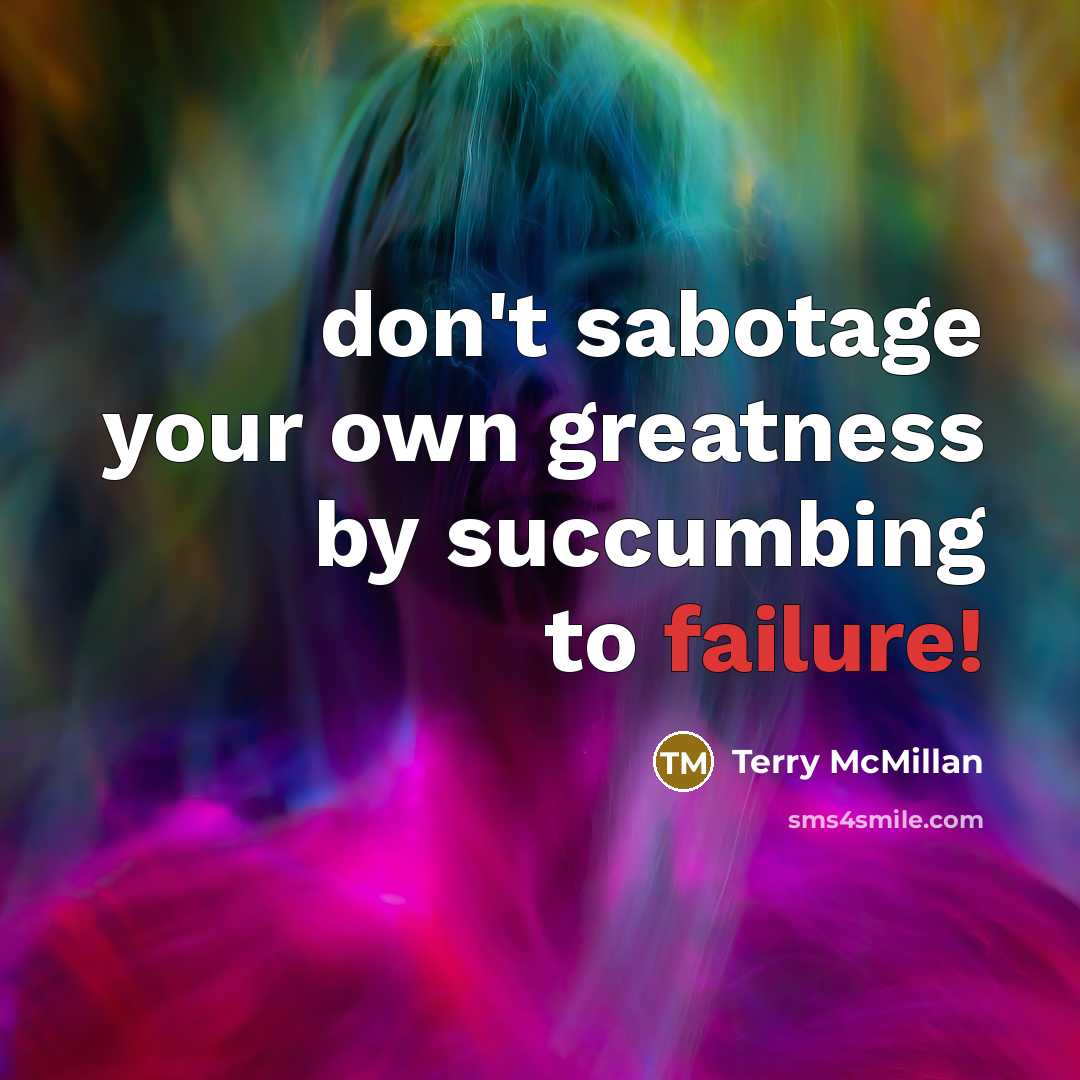 “don't sabotage your own greatness by succumbing to failure!…” quote by Terry McMillan
