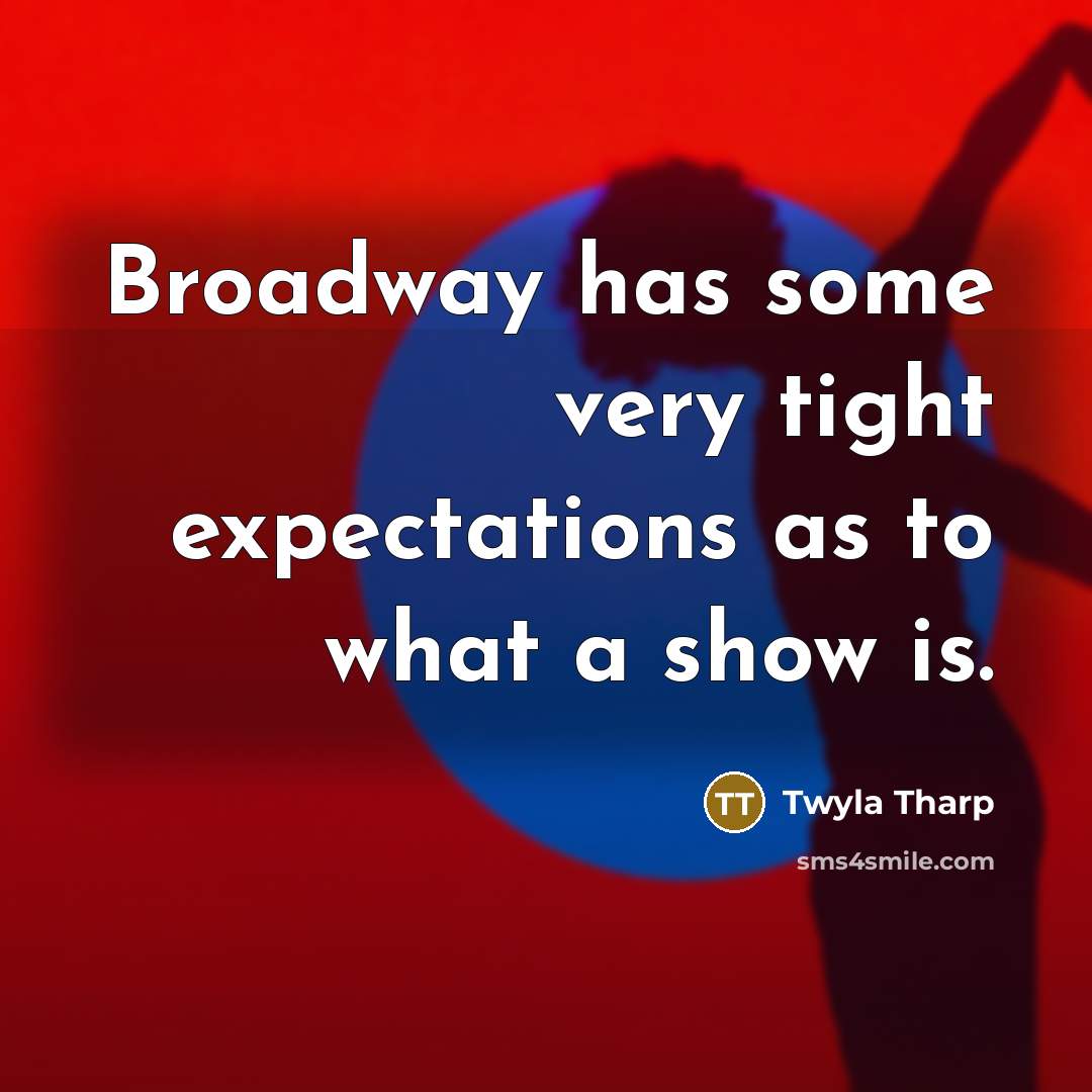 “Broadway has some very tight expectations as to what a show is.” quote by Twyla Tharp