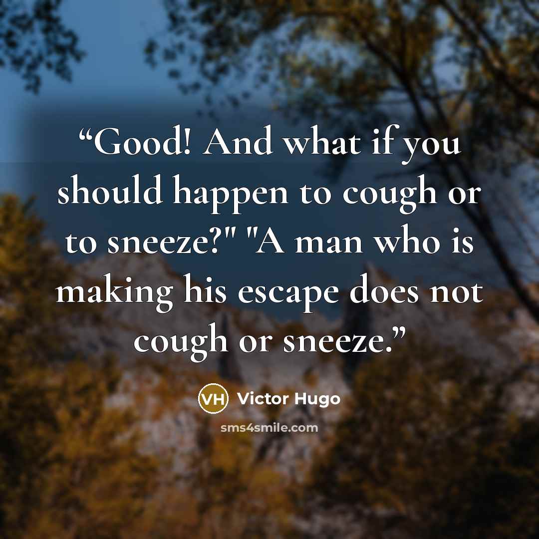 “Good! And what if you should happen to cough or to sneeze?" "A man who is making his escape does not cough or sneeze.” quote by Victor Hugo