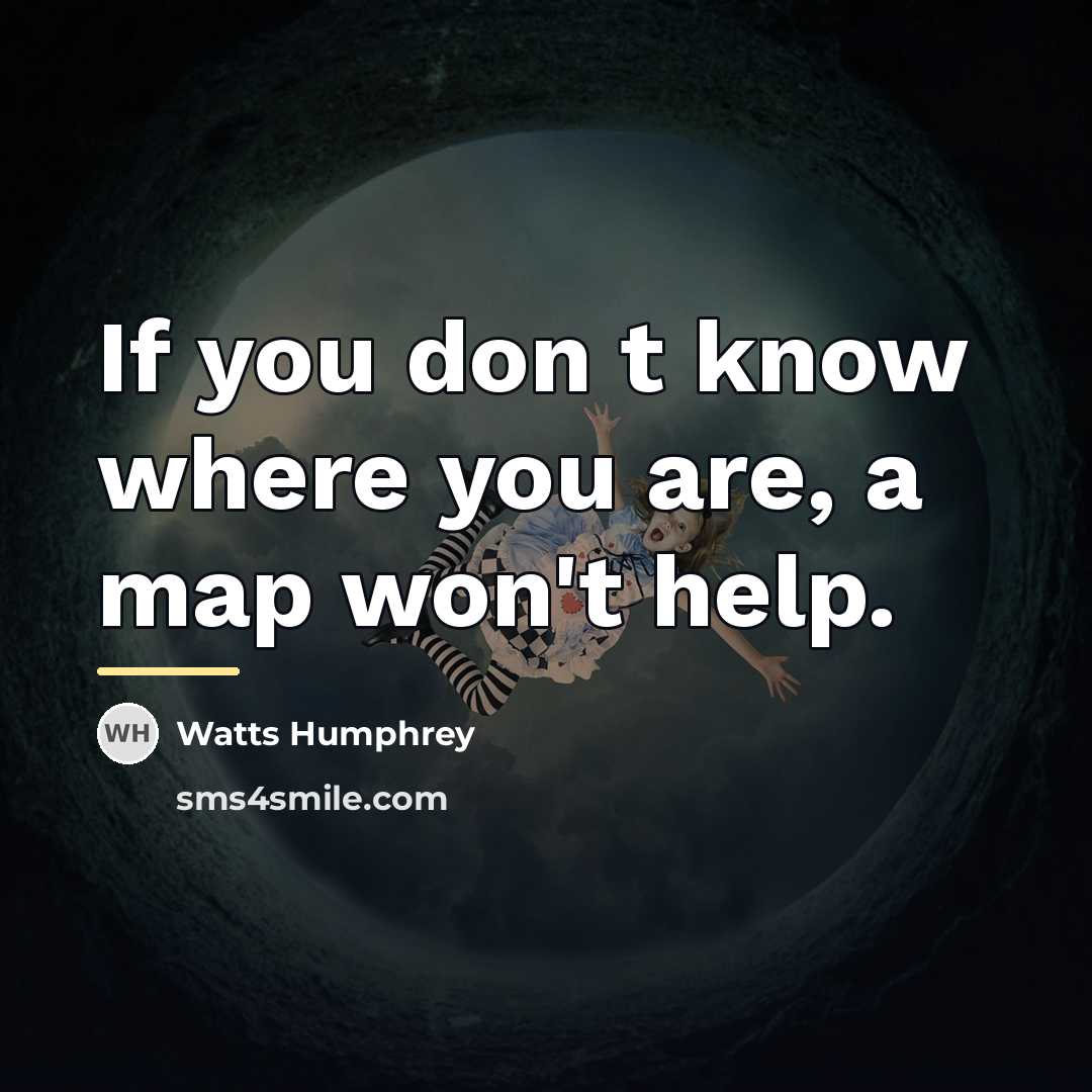 “If you don t know where you are, a map…” quote by Watts Humphrey