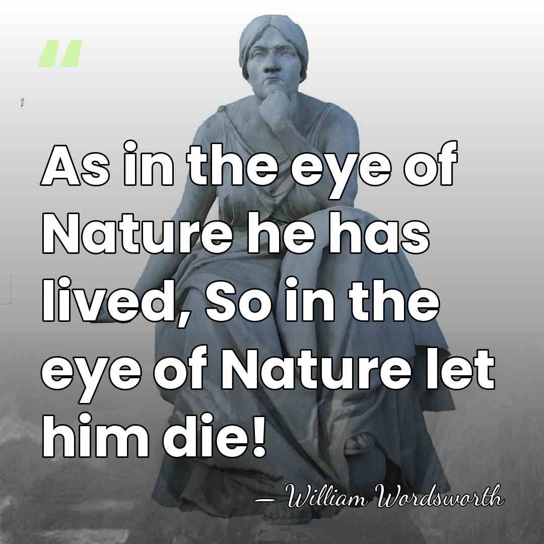 As in the eye of Nature he has lived, So in the&hellip; - William Wordsworth