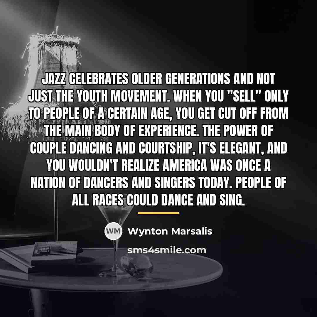 “Jazz celebrates older generations and not just the youth movement.…” quote by Wynton Marsalis