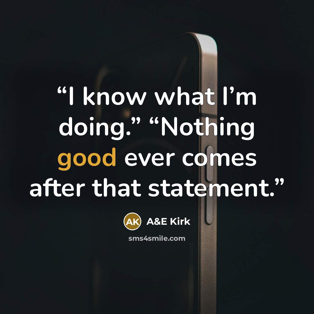 “I know what I’m doing.” “Nothing good ever comes after that statement.” quote by A&E Kirk
