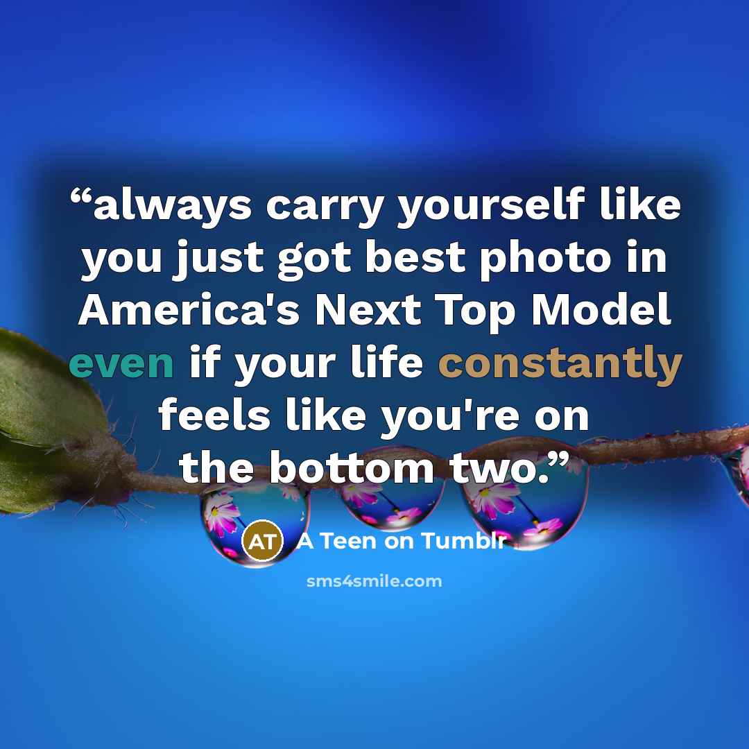 “always carry yourself like you just got best photo in America's Next Top Model even if your life constantly feels like you're on the bottom two.” quote by A Teen on Tumblr
