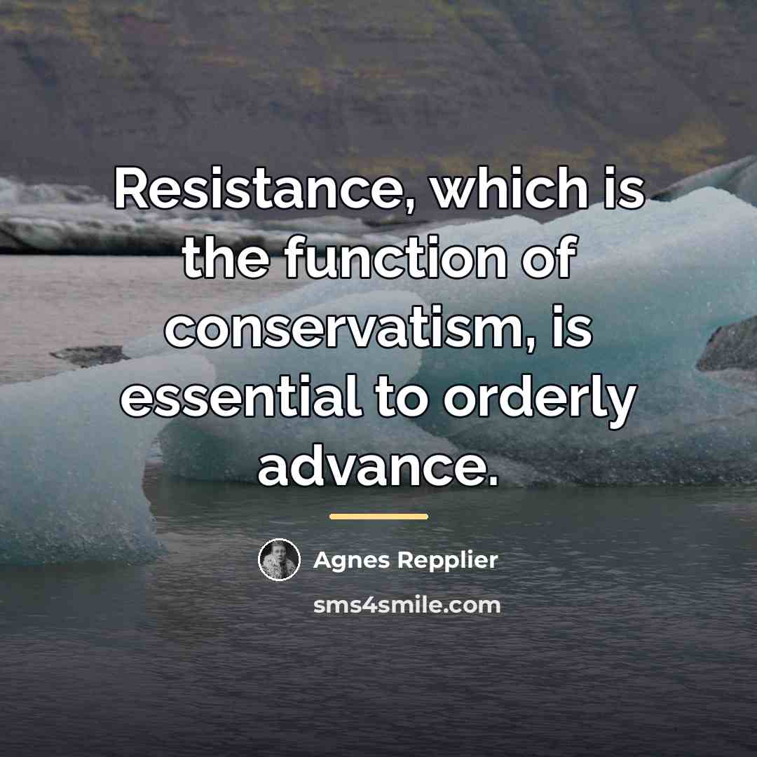 “Resistance, which is the function of conservatism, is essential to…” quote by Agnes Repplier