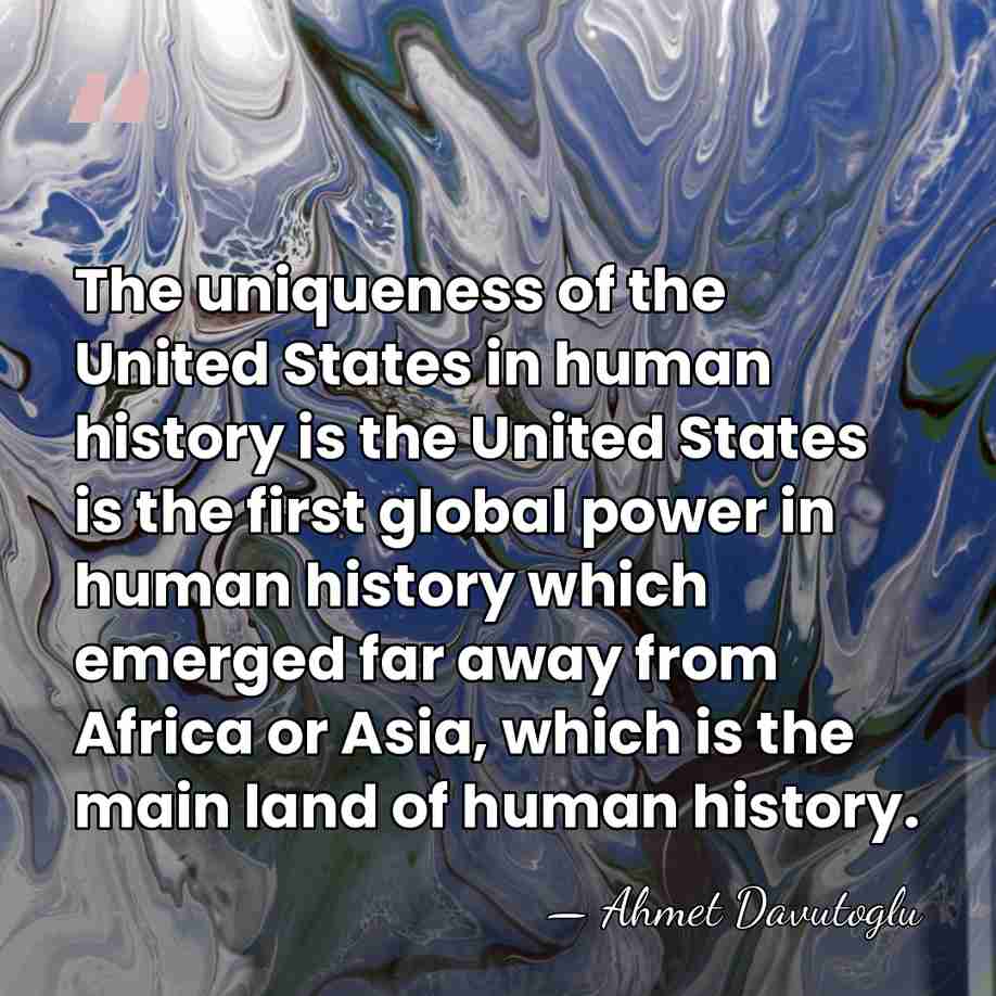 The uniqueness of the United States in human history is the United&hellip; - Ahmet Davutoglu