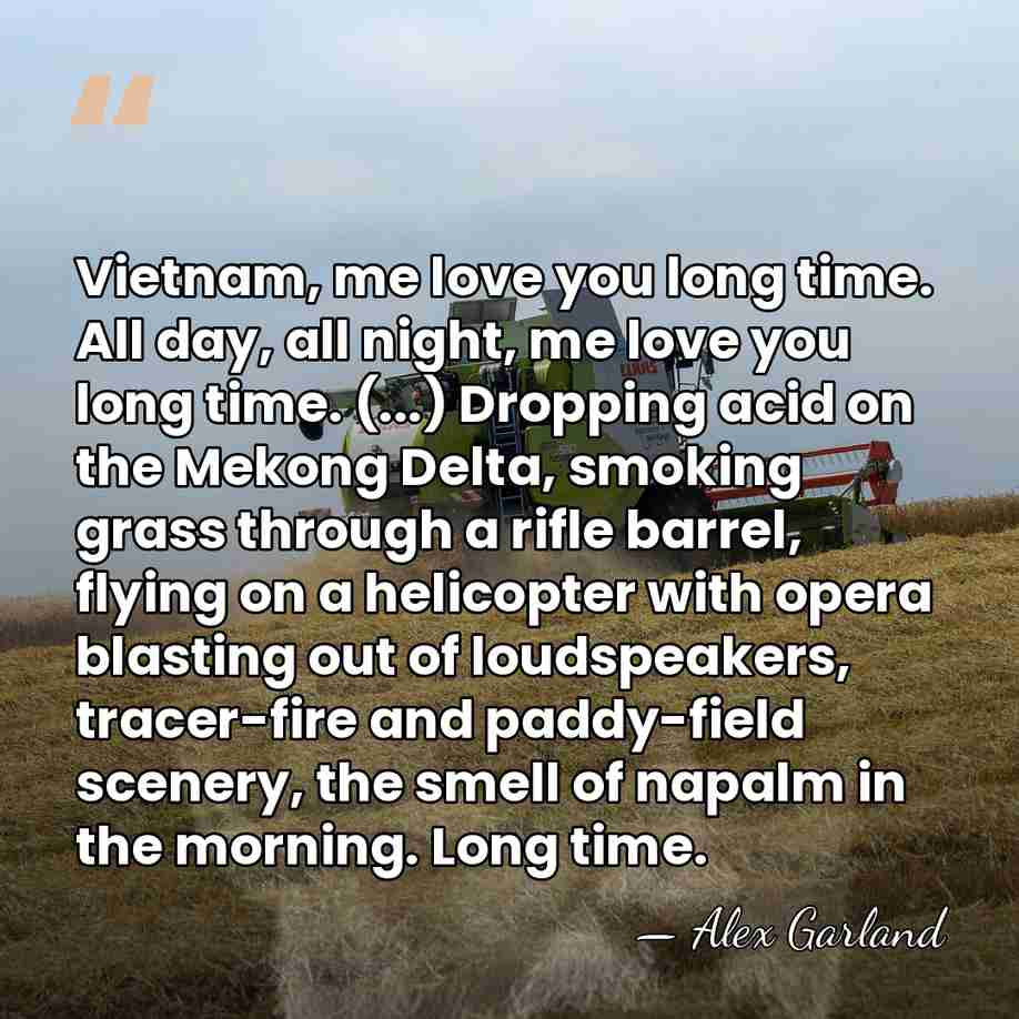 Vietnam, me love you long time. All day, all night, me love&hellip; - Alex Garland