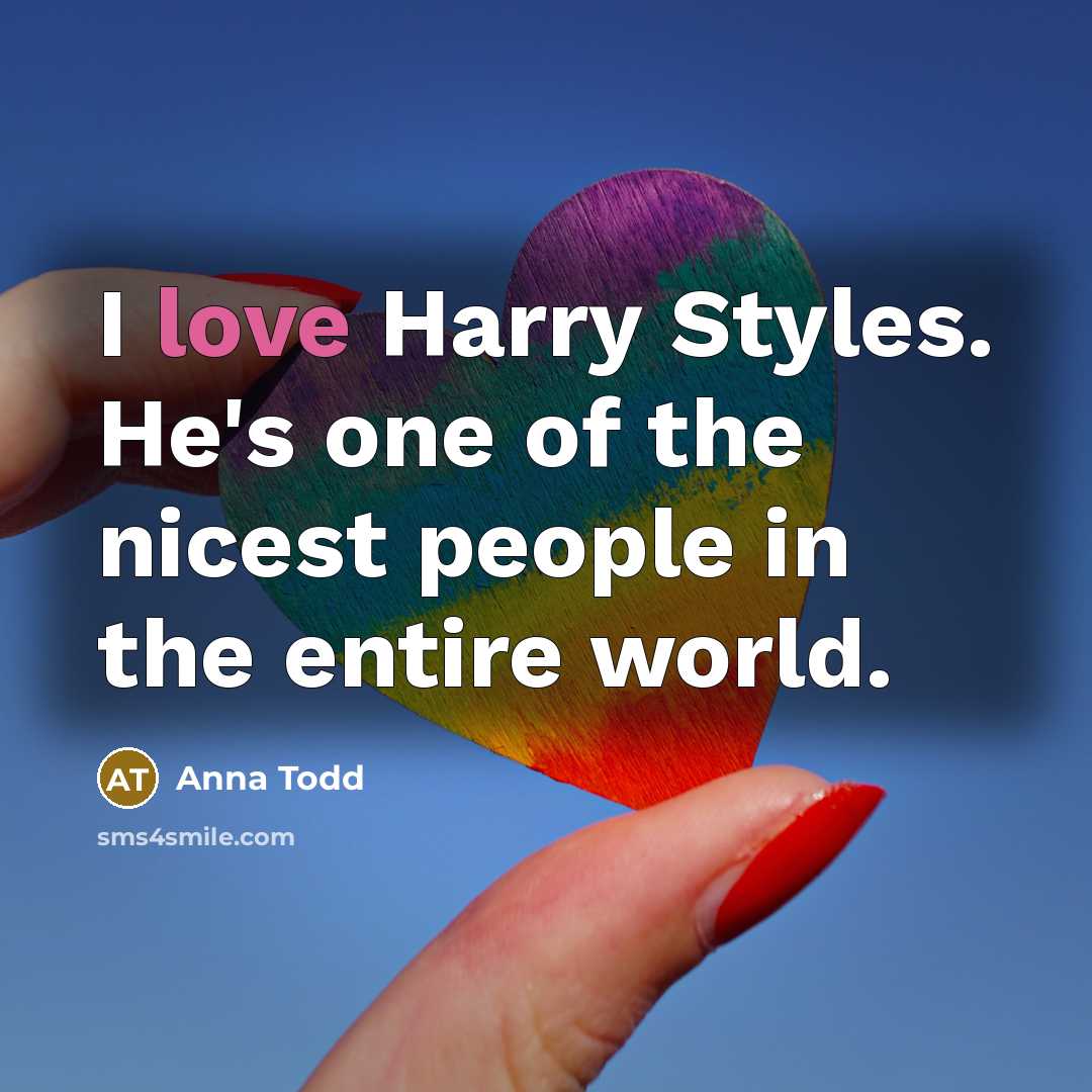 “I love Harry Styles. He's one of the nicest people…” quote by Anna Todd