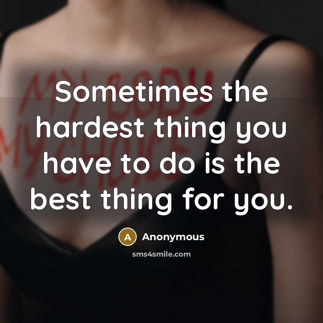 “Sometimes the hardest thing you have to do is the best thing for you.” quote by Anonymous
