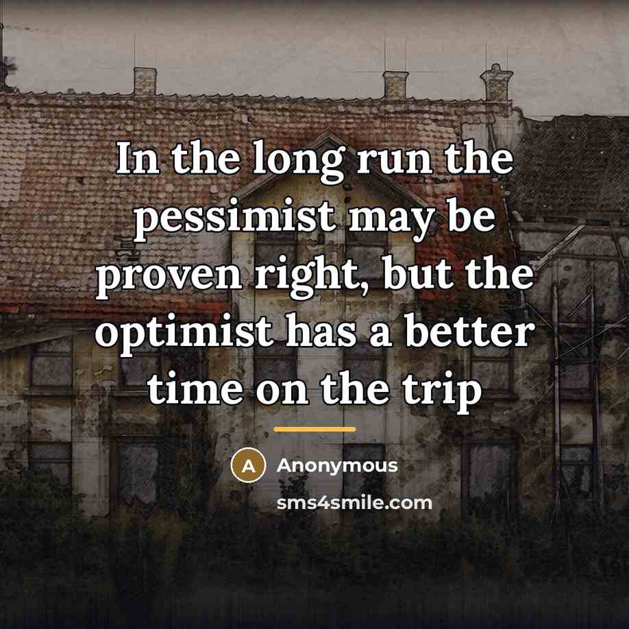 “In the long run the pessimist may be proven right,…” quote by Anonymous